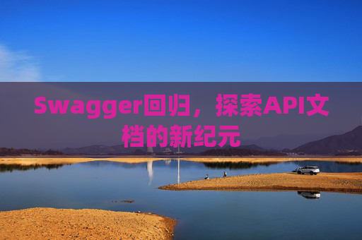 Swagger回归,探索API文档的新纪元